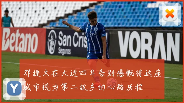 邓捷夫在大连四年告别感慨将这座城市视为第二故乡的心路历程