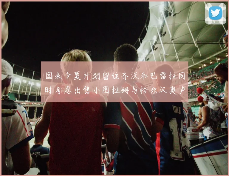 国米今夏计划留住齐沃和巴雷拉同时考虑出售小图拉姆与恰尔汉奥卢
