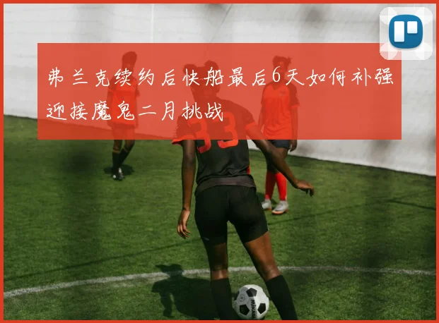 弗兰克续约后快船最后6天如何补强迎接魔鬼二月挑战
