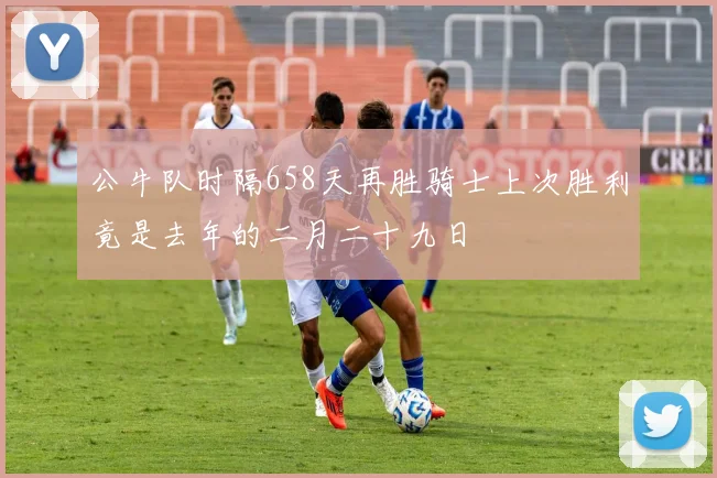 公牛队时隔658天再胜骑士上次胜利竟是去年的二月二十九日