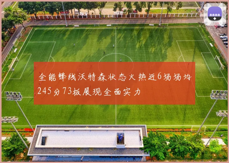 全能锋线沃特森状态火热近6场场均245分73板展现全面实力