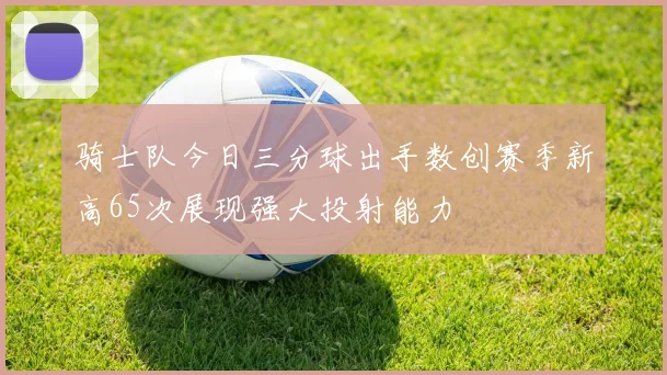 骑士队今日三分球出手数创赛季新高65次展现强大投射能力