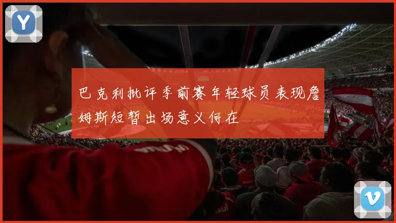 巴克利批评季前赛年轻球员表现詹姆斯短暂出场意义何在