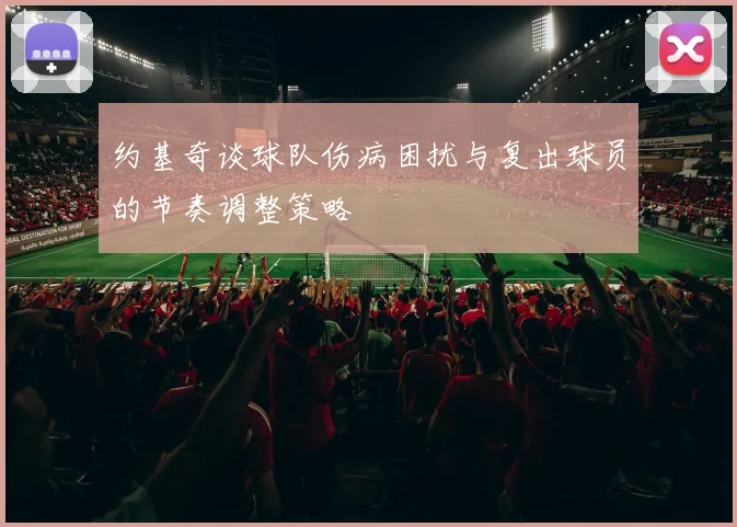 约基奇谈球队伤病困扰与复出球员的节奏调整策略