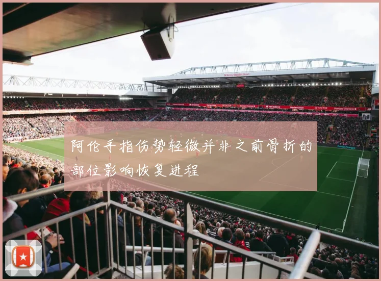 阿伦手指伤势轻微并非之前骨折的部位影响恢复进程