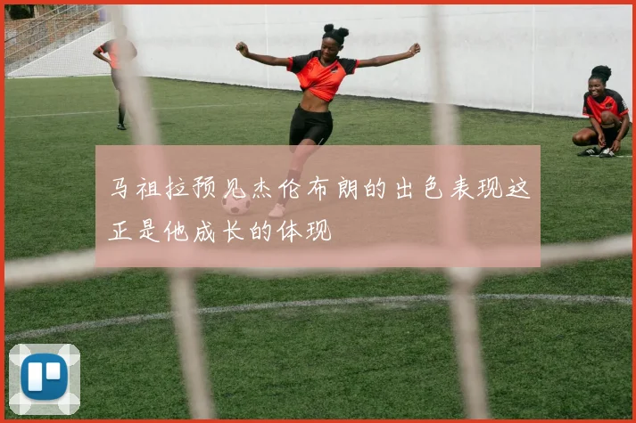 马祖拉预见杰伦布朗的出色表现这正是他成长的体现
