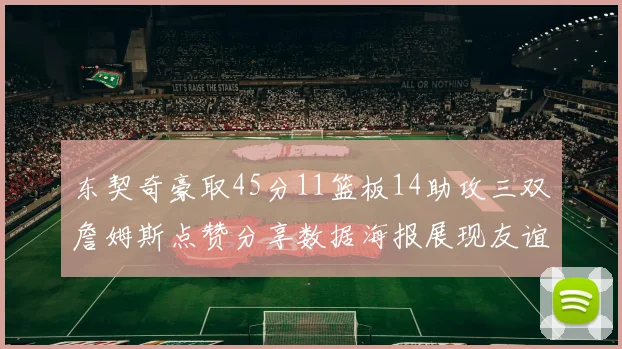 东契奇豪取45分11篮板14助攻三双詹姆斯点赞分享数据海报展现友谊