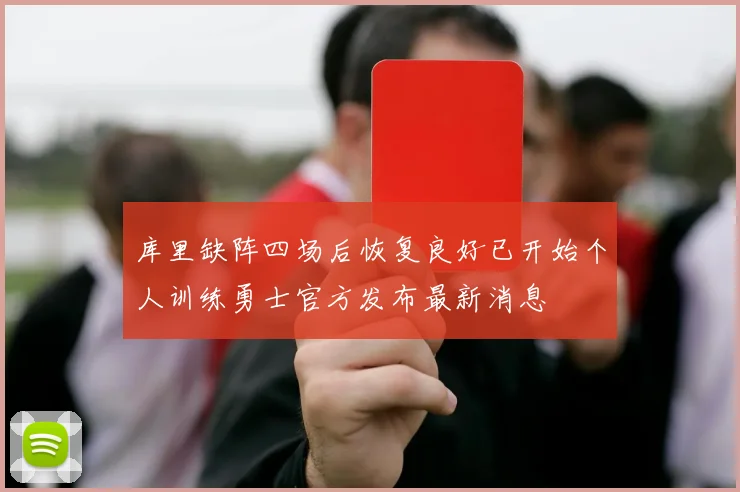 库里缺阵四场后恢复良好已开始个人训练勇士官方发布最新消息