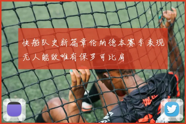 快船队史新篇章伦纳德本赛季表现无人能敌唯有保罗可比肩