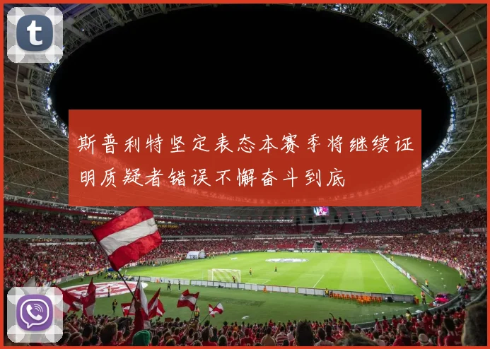 斯普利特坚定表态本赛季将继续证明质疑者错误不懈奋斗到底