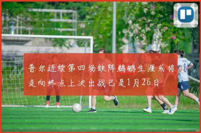 普尔连续第四场缺阵鹈鹕生涯或将走向终点上次出战已是1月26日