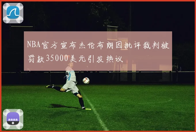 NBA官方宣布杰伦布朗因批评裁判被罚款35000美元引发热议