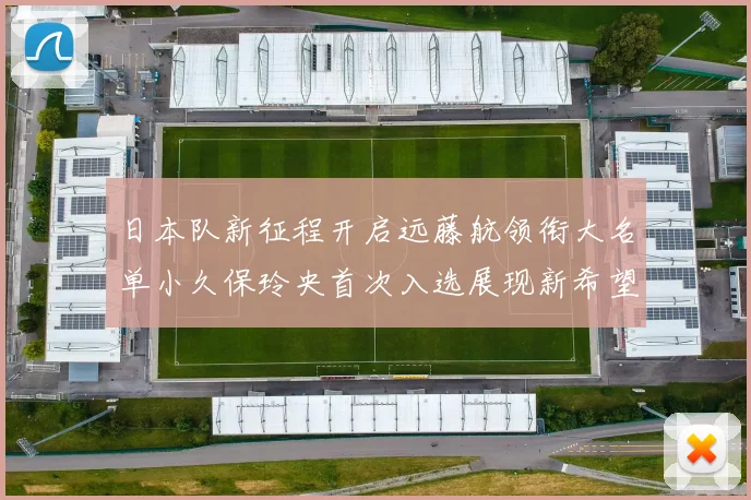 日本队新征程开启远藤航领衔大名单小久保玲央首次入选展现新希望